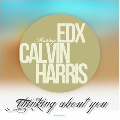 EDX, Calvin Harris - Thinking About You ( No Xcuses )  MASHUP, REMIX
