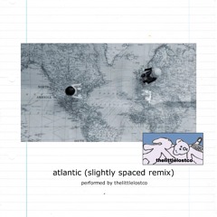 atlantic (slightly spaced remix)