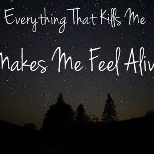 Everything that kills me makes me feel alive tattoo. Everything that kills. Everything that kills me makes me feel alive текст. Everything that kills. Everything kills me makes me feel alive.