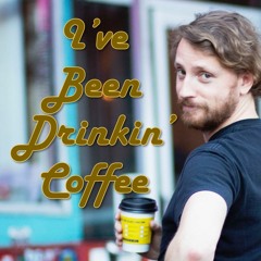 I've Been Drinking Coffee