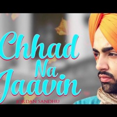 Chhad Na Jaavin - Jordan Sandhu