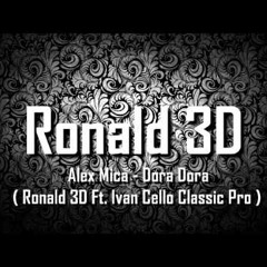 Alex Mica - Dora Dora ( Ronald 3D Ft. Ivan Cello Classic Pro )
