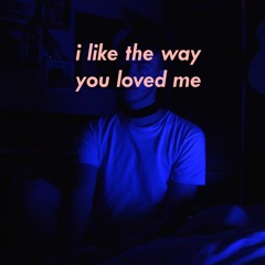 I Like The Way You Loved Me
