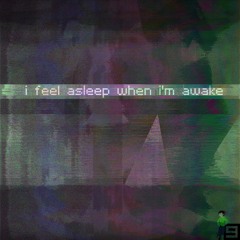 i feel asleep when i'm awake
