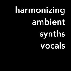 Harmonizing / Synths / Vocals / Ambient