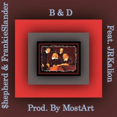 B & D Feat. JR Kalion $hepherd & FrankieSlander (Prod. By MostArt)