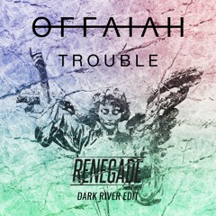 Offaiah - Trouble - RENEGADE Dark River Edit