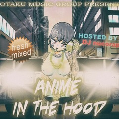 ANIME IN THE HOOD  (HOSTED BY DJ nucorap)