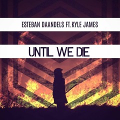 Esteban Daandels - Until We Die ( Original Mix ) Ft. Kyle James [FREE DOWNLOAD]