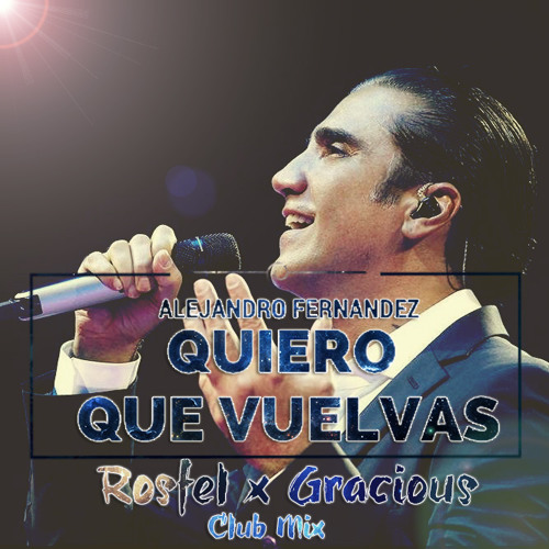 Alejandro Fernandez - Quiero Que Vuelvas [ Rosfel X Gracious Club Mix ]