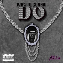 What u gonna do