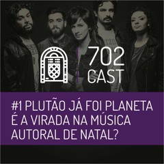 702 Cast #1 - Plutão Já Foi Planeta é a virada na música autoral de Natal?