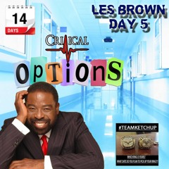 Day 5 - LES BROWN - Critical Options