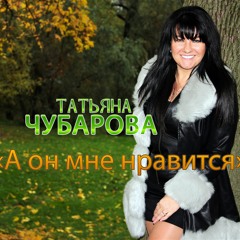 Татьяна Чубарова - А он мне нравится