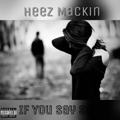 Heez Mackin - If You Say So