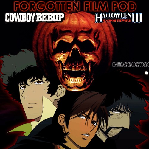 Intro Halloween Iii And Cowboy Bebop The Movie By The Forgotten Film Pod