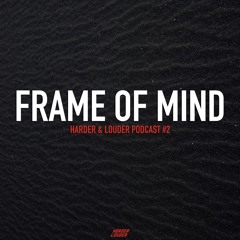 Frame of Mind - HARDER & LOUDER PODCAST #2
