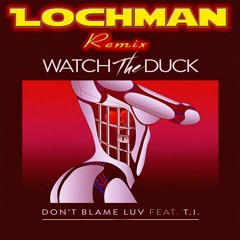 🎠 🎠 🎠 LOCHMAN Remix "DONT - BLAME - LUV" T.I. + Watch the duck 🎠 🎠 🎠