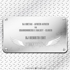 Dj Chetas - Afreen Afreen vs Chainsmoker & Halsey - Closer - R3hab Remix  (DJ Rebirth) Edit