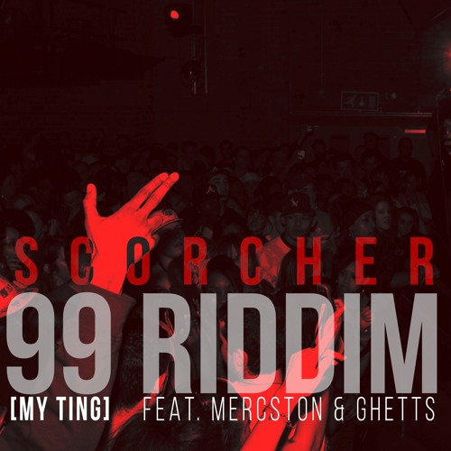 SCORCHER - 99 RIDDIM (MY TING) FEAT MERCSTON & GHETTS