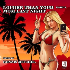 Louder Than Your Mom Last Night Part 3 mixed by Kennis Mitchel