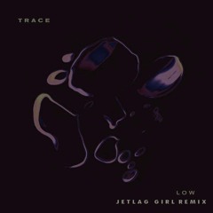 Trace - Low ( Jetlag Girl Remix )