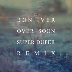Bon Iver - Over Soon (Super Duper Remix)
