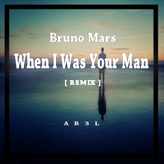 Bruno Mars - When I Was Your Man (AB3L REMIX) "Free Donwload"