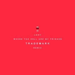 LANY - Where The Hell Are My Friends (Trademark Remix)