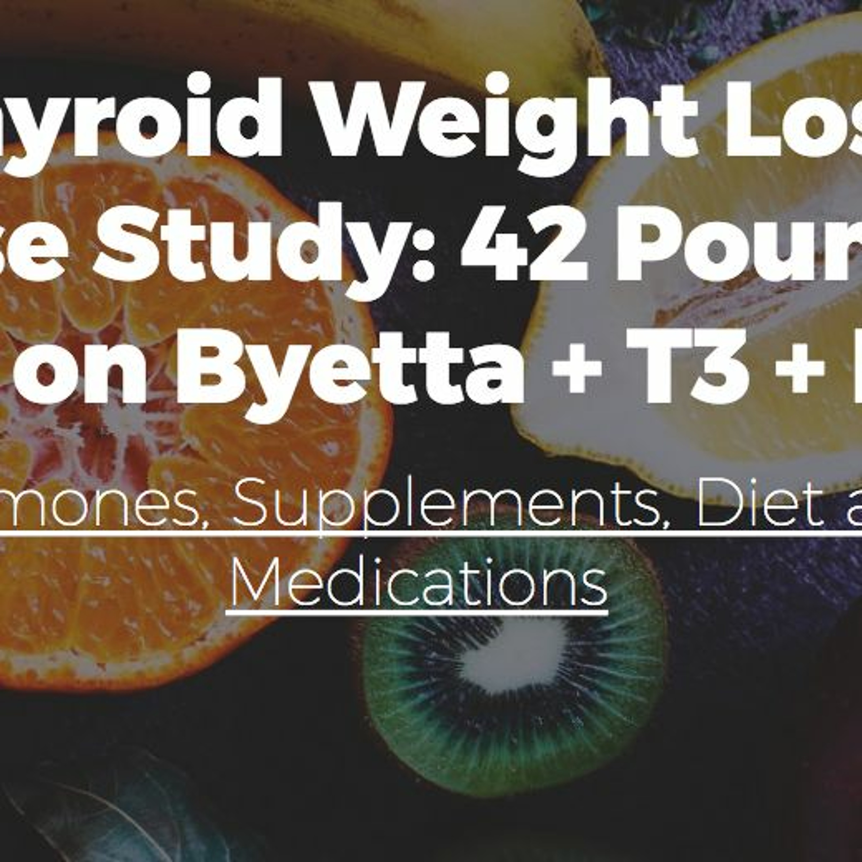 Thyroid Weight Loss Case Study: 42 Pounds Lost on Byetta + T3 + NDT