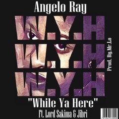 "WHILE YA HERE"  Angelo Ray feat. (Lord Sakima,Jibri)