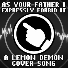 As Your Father I Expressly Forbid It (Lemon Demon Cover)