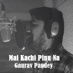 Mai Kachi Pinu Na - Gaurav Pandey