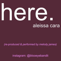 Here - Aleissa Cara (re-produced & performed by Melody James)
