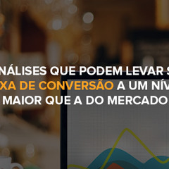 3 análises que podem levar sua taxa de conversão a um nível maior que a do mercado