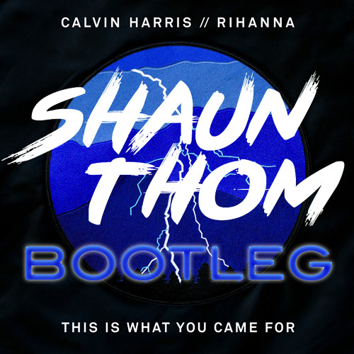 Calvin Harris Feat Rihanna - This Is What You Came For (Shaun Thom Bootleg) - HIT BUY 4 FREE DL