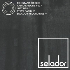 Constant Circles Radio 037 w/ Just Her & Steve Parry (Selador Recordings)