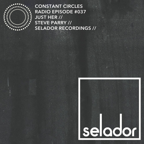 Constant Circles Radio 037 w/ Just Her & Steve Parry (Selador Recordings)