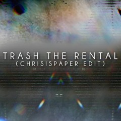 TRASH THE RENTAL (CHRISISPAPER EDIT)