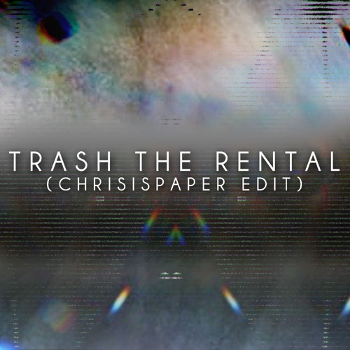 TRASH THE RENTAL (CHRISISPAPER EDIT)
