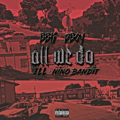 All We Do - BBK DBOY FT. ILL, NINO BANDIT