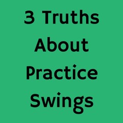 3 Truths About Practice Swings