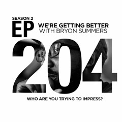 We're Getting Better - Episode 204: Who Are You Trying To Impress