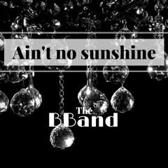Aint No Sunshine  The BBand version.
