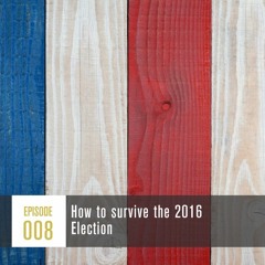 Season 1, Episode 008: How to survive the 2016 election