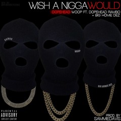 Wish A Nigga would FT. BIG HOMIE DEZ X DOPEHEAD RAMBO Prod By Sammie Davis