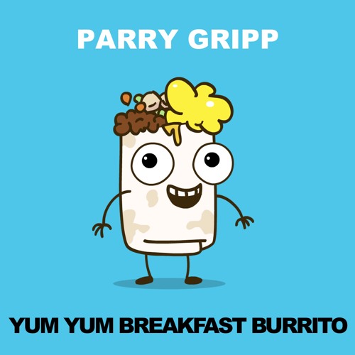 Yum Yum Breakfast Burrito By Parrygripp Parry Gripp Free - 