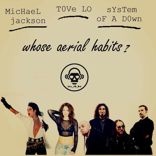 Whose Aerial Habits (Tove Lo vs System of a Down vs Michael Jackson)
