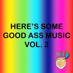 HERE'S SOME GOOD ASS MUSIC VOL. 3