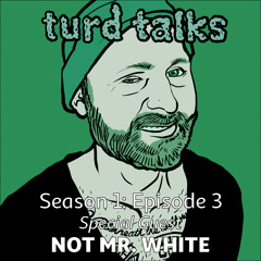 TURD TALKS - Season 1 Episode 3 - Guest: Not Mr. White